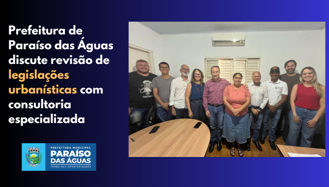 Prefeitura de Paraíso das Águas discute revisão de legislações urbanísticas com consultoria especializada